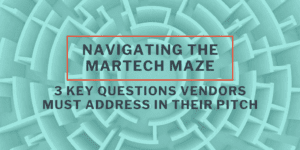 Navigating the Martech Maze: 3 Key Questions Vendors Must Address in Their Pitch