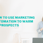 How to Use Marketing Automation to Warm Up Prospects