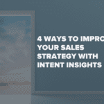 4 Ways To Improve Your Sales Strategy With Intent Insights