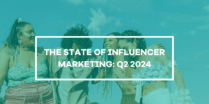 The State of Influencer Marketing: Q2 2024